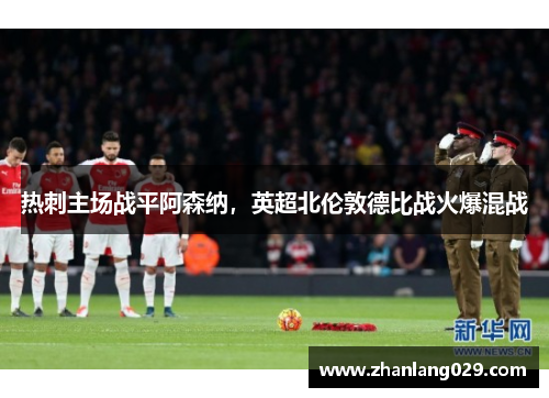 热刺主场战平阿森纳，英超北伦敦德比战火爆混战
