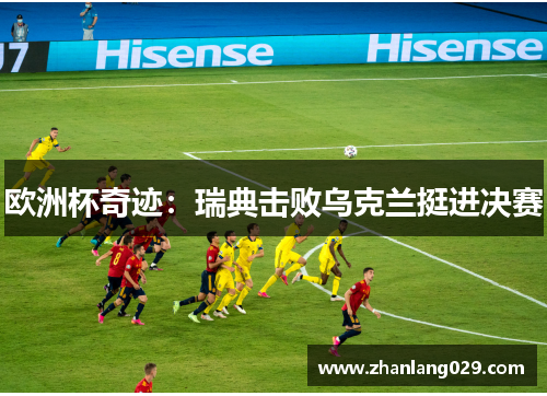 欧洲杯奇迹：瑞典击败乌克兰挺进决赛