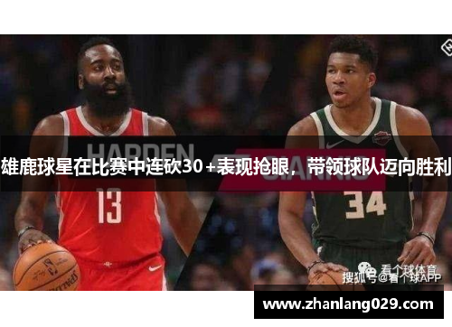 雄鹿球星在比赛中连砍30+表现抢眼，带领球队迈向胜利
