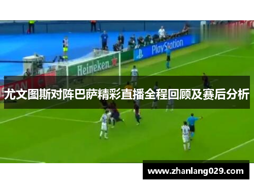 尤文图斯对阵巴萨精彩直播全程回顾及赛后分析