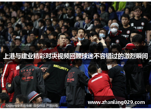 上港与建业精彩对决视频回顾球迷不容错过的激烈瞬间