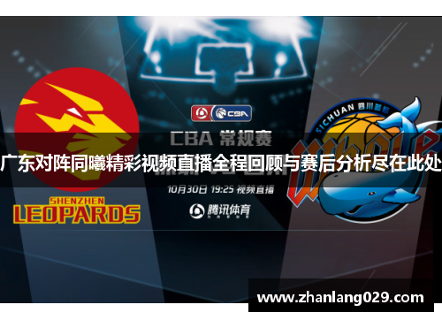广东对阵同曦精彩视频直播全程回顾与赛后分析尽在此处