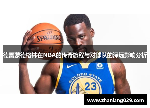 德雷蒙德格林在NBA的传奇旅程与对球队的深远影响分析