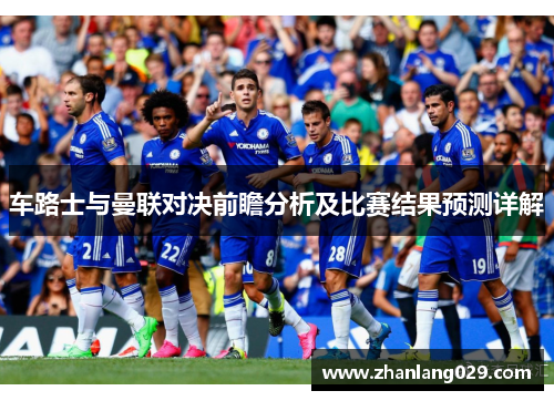 车路士与曼联对决前瞻分析及比赛结果预测详解