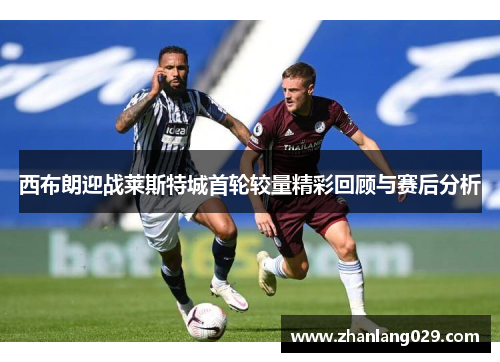 西布朗迎战莱斯特城首轮较量精彩回顾与赛后分析