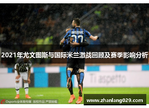 2021年尤文图斯与国际米兰激战回顾及赛季影响分析