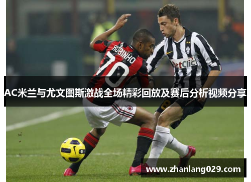 AC米兰与尤文图斯激战全场精彩回放及赛后分析视频分享