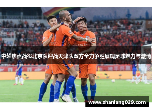 中超焦点战役北京队迎战天津队双方全力争胜展现足球魅力与激情