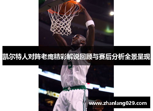 凯尔特人对阵老鹰精彩解说回顾与赛后分析全景呈现
