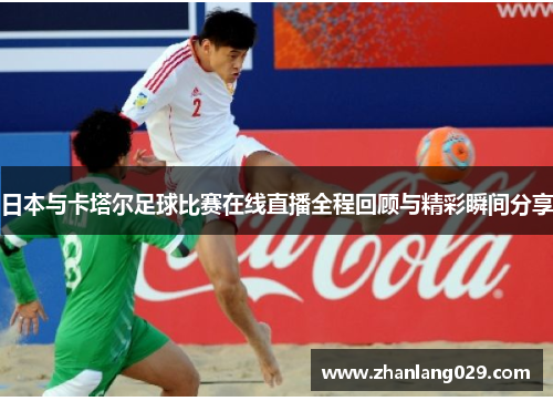 日本与卡塔尔足球比赛在线直播全程回顾与精彩瞬间分享