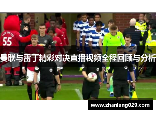 曼联与雷丁精彩对决直播视频全程回顾与分析