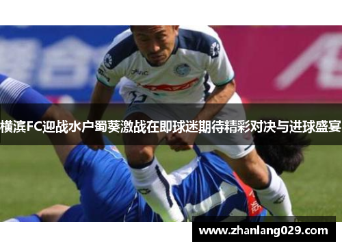 横滨FC迎战水户蜀葵激战在即球迷期待精彩对决与进球盛宴