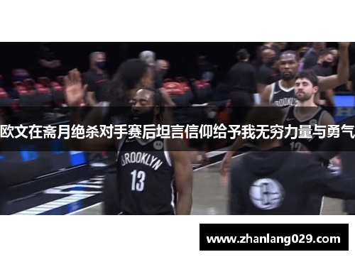 欧文在斋月绝杀对手赛后坦言信仰给予我无穷力量与勇气