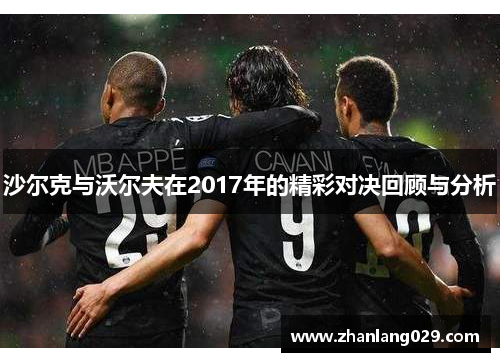 沙尔克与沃尔夫在2017年的精彩对决回顾与分析