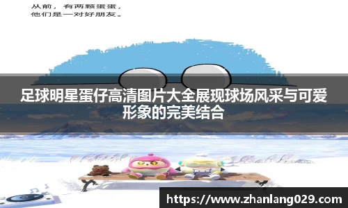 足球明星蛋仔高清图片大全展现球场风采与可爱形象的完美结合