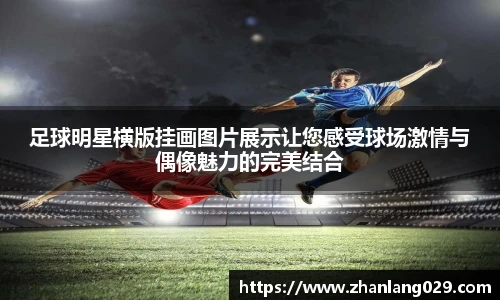 足球明星横版挂画图片展示让您感受球场激情与偶像魅力的完美结合